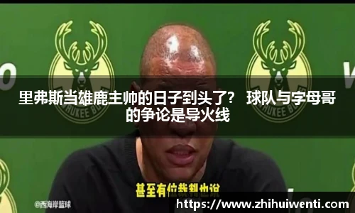 里弗斯当雄鹿主帅的日子到头了？ 球队与字母哥的争论是导火线