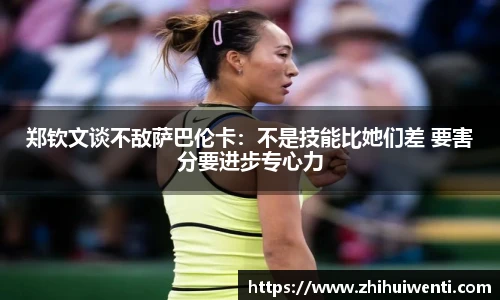 郑钦文谈不敌萨巴伦卡：不是技能比她们差 要害分要进步专心力