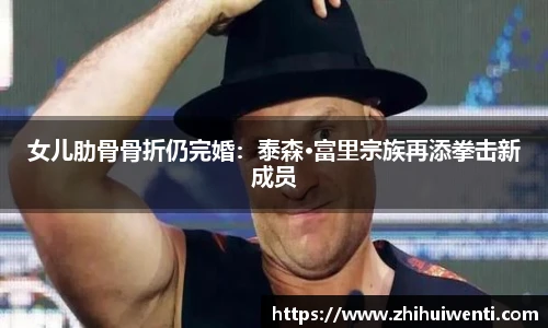 女儿肋骨骨折仍完婚：泰森·富里宗族再添拳击新成员